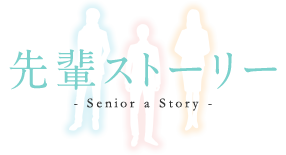 先輩ストーリー - Senior a Story -