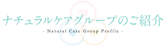 ナチュラルケアグループのご紹介 - Natural Care Group Profile -