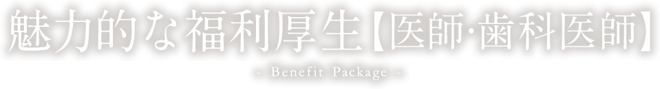 魅力的な福利厚生【医師・歯科医師】 - Benefit Package -